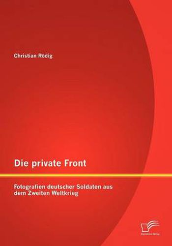 Cover image for Die Private Front: Fotografien Deutscher Soldaten Aus Dem Zweiten Weltkrieg