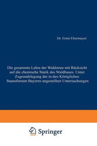 Cover image for Die Gesammte Lehre Der Waldstreu Mit Rucksicht Auf Die Chemische Statik Des Waldbaues. Unter Zugrundlegung Der in Den Koenigl. Staatsforsten Bayerns Angestellten Untersuchungen