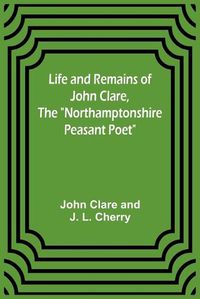 Cover image for Life and Remains of John Clare, The Northamptonshire Peasant Poet
