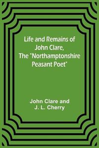 Cover image for Life and Remains of John Clare, The "Northamptonshire Peasant Poet"