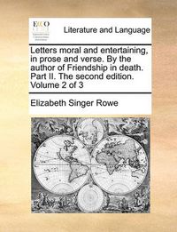 Cover image for Letters Moral and Entertaining, in Prose and Verse. by the Author of Friendship in Death. Part II. the Second Edition. Volume 2 of 3