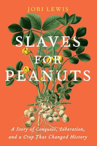 Cover image for Slaves for Peanuts: A Story of Conquest, Liberation, and a Crop That Changed History