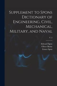 Cover image for Supplement to Spons Dictionary of Engineering, Civil, Mechanical, Military, and Naval; v. 2