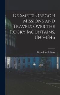 Cover image for De Smet's Oregon Missions and Travels Over the Rocky Mountains, 1845-1846