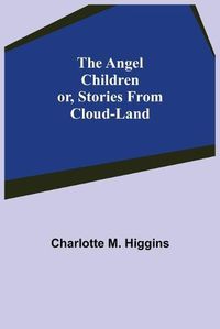 Cover image for The Angel Children; or, Stories from Cloud-Land