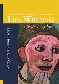 Cover image for Life Writing in the Long Run: A Smith and Watson Autobiography Studies Reader