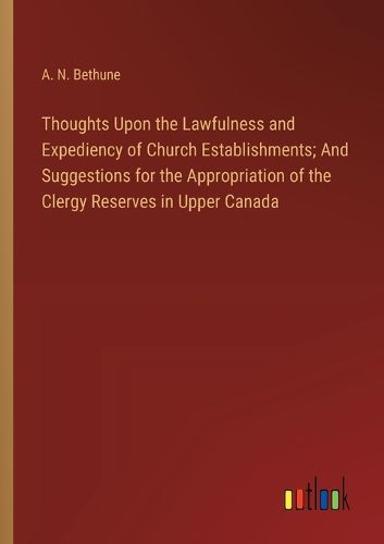 Cover image for Thoughts Upon the Lawfulness and Expediency of Church Establishments; And Suggestions for the Appropriation of the Clergy Reserves in Upper Canada