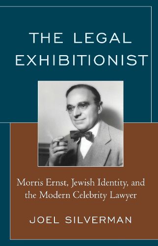 Cover image for The Legal Exhibitionist: Morris Ernst, Jewish Identity, and the Modern Celebrity Lawyer