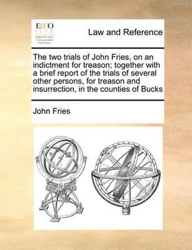 Cover image for The Two Trials of John Fries, on an Indictment for Treason; Together with a Brief Report of the Trials of Several Other Persons, for Treason and Insurrection, in the Counties of Bucks