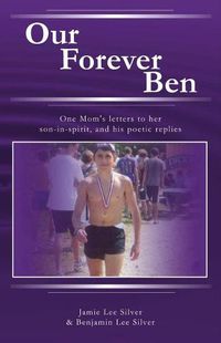 Cover image for Our Forever Ben: Letters from a Loving Mom to Her Son in Spirit, And His Poetic Replies