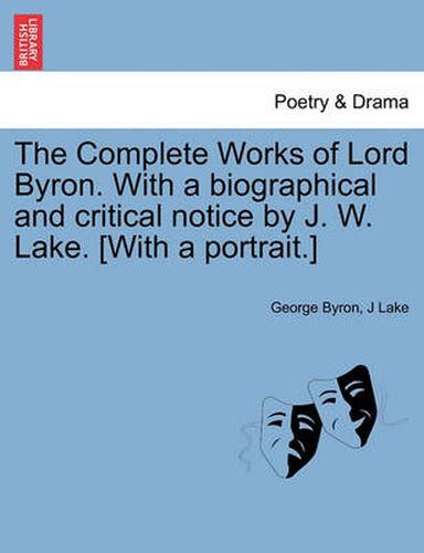 Cover image for The Complete Works of Lord Byron. with a Biographical and Critical Notice by J. W. Lake. [With a Portrait.] Vol. IV