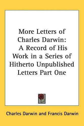 More Letters of Charles Darwin: A Record of His Work in a Series of Hitherto Unpublished Letters Part One