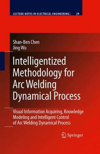 Cover image for Intelligentized Methodology for Arc Welding Dynamical Processes: Visual Information Acquiring, Knowledge Modeling and Intelligent Control