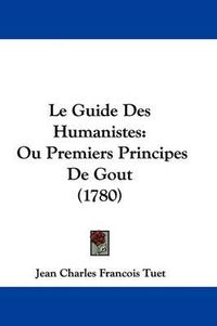 Cover image for Le Guide Des Humanistes: Ou Premiers Principes De Gout (1780)