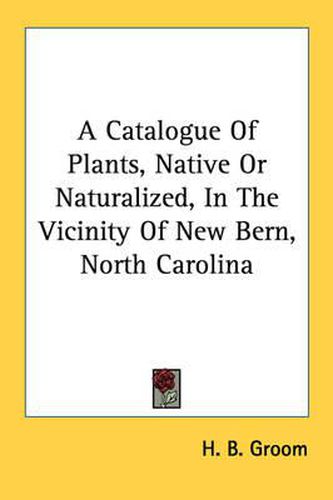 Cover image for A Catalogue of Plants, Native or Naturalized, in the Vicinity of New Bern, North Carolina