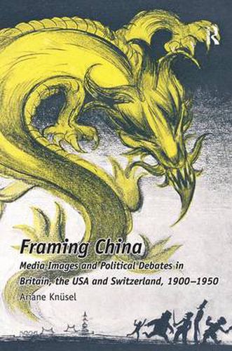 Framing China: Media Images and Political Debates in Britain, the USA and Switzerland, 1900-1950