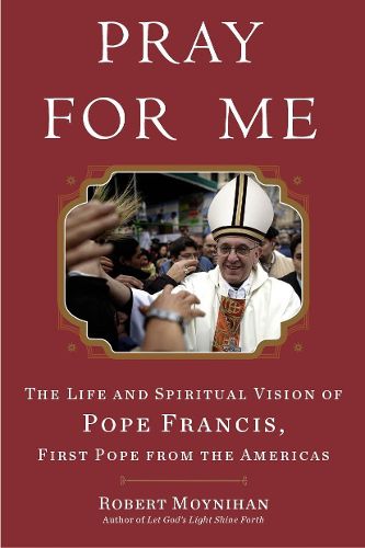 Cover image for Pray for Me: The Life and Spiritual Vision of Pope Francis, First Pope from the Americas