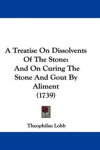 Cover image for A Treatise on Dissolvents of the Stone: And on Curing the Stone and Gout by Aliment (1739)