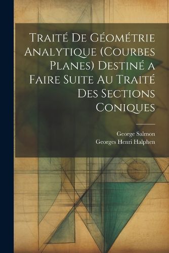 Traite De Geometrie Analytique (Courbes Planes) Destine a Faire Suite Au Traite Des Sections Coniques