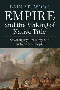 Cover image for Empire and the Making of Native Title: Sovereignty, Property and Indigenous People