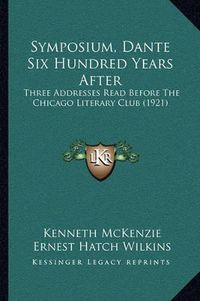 Cover image for Symposium, Dante Six Hundred Years After: Three Addresses Read Before the Chicago Literary Club (1921)