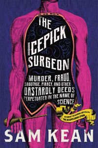 Cover image for The Icepick Surgeon: Murder, Fraud, Sabotage, Piracy, and Other Dastardly Deeds Perpetuated in the Name of Science