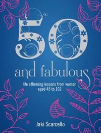 Cover image for 50 & Fabulous: Life Affirming Lessons from Women aged 45-102