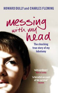 Cover image for Messing with My Head: The Shocking True Story of My Lobotomy
