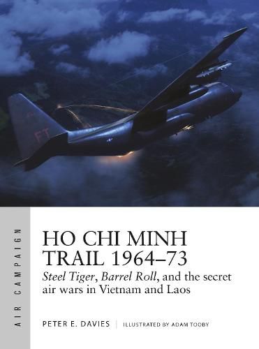 Ho Chi Minh Trail 1964-73: Steel Tiger, Barrel Roll, and the secret air wars in Vietnam and Laos