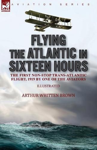Cover image for Flying the Atlantic in Sixteen Hours: the First Non-Stop Trans-Atlantic Flight, 1919 by One of the Aviators