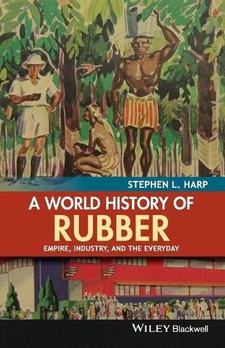 Cover image for A World History of Rubber - Empire, Industry, and the Everyday