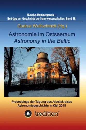 Astronomie im Ostseeraum - Astronomy in the Baltic.: Proceedings der Tagung des Arbeitskreises Astronomiegeschichte in der Astronomischen Gesellschaft in Kiel 2015. Nuncius Hamburgensis; Band 38