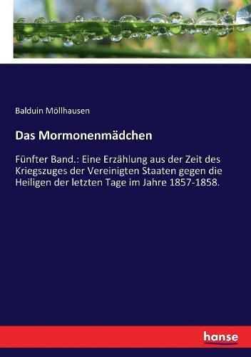 Das Mormonenmadchen: Funfter Band.: Eine Erzahlung aus der Zeit des Kriegszuges der Vereinigten Staaten gegen die Heiligen der letzten Tage im Jahre 1857-1858.