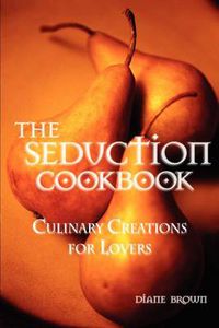 Cover image for The Seduction Cookbook: Culinary Creations for Lovers