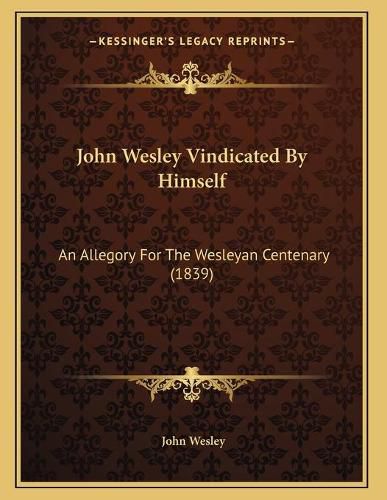 Cover image for John Wesley Vindicated by Himself: An Allegory for the Wesleyan Centenary (1839)