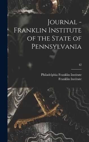 Cover image for Journal - Franklin Institute of the State of Pennsylvania; 42