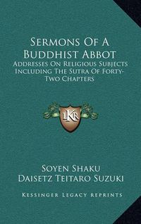 Cover image for Sermons of a Buddhist Abbot: Addresses on Religious Subjects Including the Sutra of Forty-Two Chapters