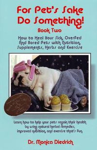 Cover image for For Pet's Sake Do Something!: Book 2 - How to Heal Your Sick, Overfed & Bored Pets with Nutrition Supplements, Herbs & Exercise