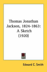 Cover image for Thomas Jonathan Jackson, 1824-1863: A Sketch (1920)
