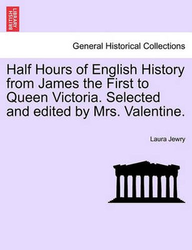 Cover image for Half Hours of English History from James the First to Queen Victoria. Selected and Edited by Mrs. Valentine.