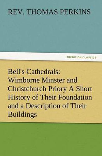 Cover image for Bell's Cathedrals: Wimborne Minster and Christchurch Priory a Short History of Their Foundation and a Description of Their Buildings