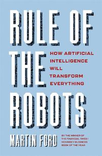 Cover image for Rule of the Robots: How Artificial Intelligence Will Transform Everything