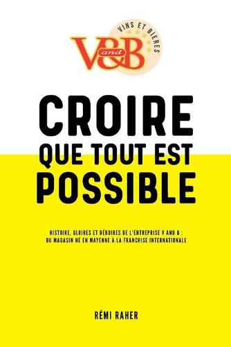 Cover image for CROIRE QUE TOUT EST POSSIBLE - Histoire, gloires et deboires de l'entreprise V and B: du magasin ne en Mayenne a la franchise internationale