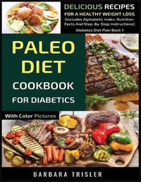 Cover image for Paleo Diet Cookbook For Diabetics With Color Pictures: Delicious Recipes For A Healthy Weight Loss (Includes Alphabetic Index, Nutrition Facts And Step-By-Step Instructions)