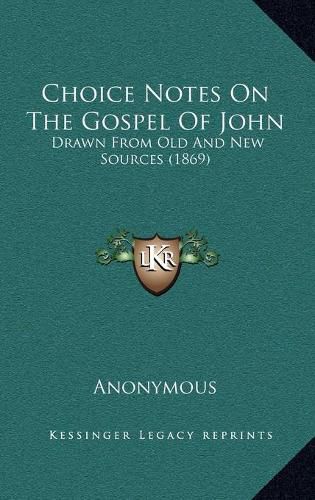 Cover image for Choice Notes on the Gospel of John Choice Notes on the Gospel of John: Drawn from Old and New Sources (1869) Drawn from Old and New Sources (1869)