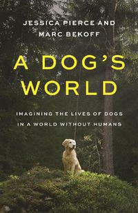Cover image for A Dog's World: Imagining the Lives of Dogs in a World without Humans