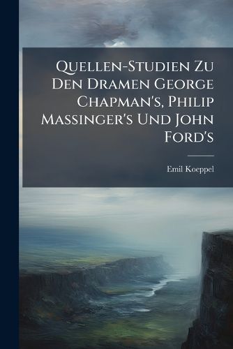 Cover image for Quellen-Studien Zu Den Dramen George Chapman's, Philip Massinger's Und John Ford's