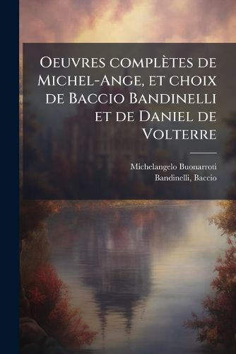 Cover image for Oeuvres Compl Tes de Michel-Ange, Et Choix de Baccio Bandinelli Et de Daniel de Volterre