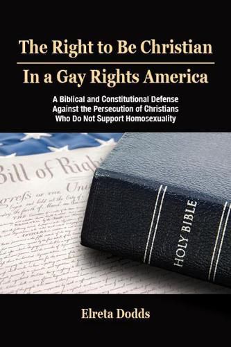 Cover image for The Right to Be Christian in a Gay Rights America: A Biblical and Constitutional Defense against the Persecution of Christians who do not Support Homosexuality