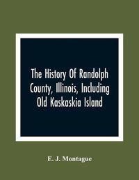 Cover image for The History Of Randolph County, Illinois, Including Old Kaskaskia Island